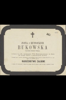 Zofia z Russockich Bukowska Obywatelka Królestwa Polskiego, licząca lat 46 [...] w dniu 21 lutego 1864 r. zakończyła żywot [...]