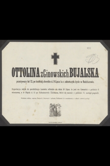 Ottolina z Ginowskich Bujalska przeżywszy lat 72 [...] d. 9 Lipca b. r. zakończyła życie w Radziszowie [...]
