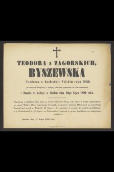Teodora z Zagórskich Byszewska Urodzona w Królestwie Polskim roku 1826 [...] zmarła w Galicyi, w Bochni dnia 10go Lipca 1890 roku [...]