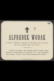 Alfredek Wodak po krótkich a dolegliwych cierpieniach w IVtej wiośnie swego wieku przeniósł się do wieczności dnia 2 marca 1875 r.