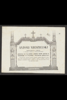 Antoni Niedzielski doktór medycyny i chirurgii, b. sztabowy lekarz b. Wojsk Polskich przeżywszy lat 57 [...] w d. 23 kwietnia r. 1852 doczesne zakończył życie