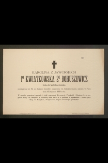 Karolina z Jaworskich 1º Kwiatkowska 2º Bohuszewicz była obywatelka ziemska przeżywszy lat 76 [...] zasnęła w Panu dnia 13 Stycznia 1888 roku [...]