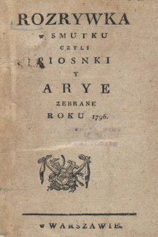 Rozrywka w Smutku czyli Piosnki y Arye Zebrane Roku 1796