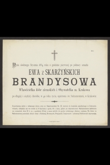 Dnia siódmego Stycznia 1884 roku [...] umarła Ewa z Skarżyńskich Brandysowa Właścicielka dóbr ziemskich i Obywatelka m. Krakowa [...] w 40 roku życia [...] w Krakowie [...]