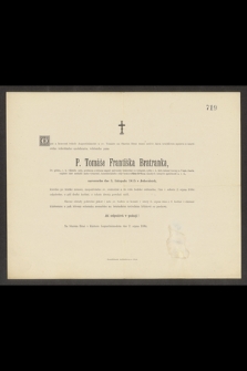 [...] P. Tomáše Františka Bratranka, Dr. philos., c. k. vládního rady, profesora a rektora magnif. university krakovské [...] narozeného dne 3. listopadu 1815 v Jedovnicích [...] Pán w sobotu 2. srpna 1884 [...] z toho života povolati ráčil [...]. = P. Thomas Franz Bratranek, Dr. philos, k. k. Regierungsrath, univ. Prof., emerit Rector magnificus [...] geb. am 3. November 1815 in Jedownitz [...] Samstag den 2. August 1884 [...] aus diesem Leben abberufen hat [...]