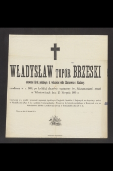 Władysław Topór Brzeski obywatel Król. polskiego, b. właściciel dóbr Charzowice i Kuchary, urodzony w r. 1800 [...] zmarł w Włostowicach dnia 23 Sierpnia 1895 r. [...]