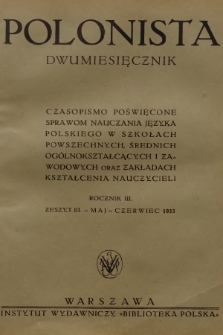 Polonista : czasopismo poświęcone sprawom nauczania języka polskiego w szkołach powszechnych, średnich, ogólnokształcących i zawodowych oraz zakładach kształcenia nauczycieli. R.3, 1933, Zeszyt 3