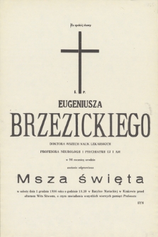 Za spokój duszy Ś. P. Eugeniusza Brzezickiego doktora wszech nauk lekarskich, profesora neurologii i psychiatrii UJ i AM w 94 rocznicę urodzin zostanie odprawiona msza święta w sobotę dnia 1 grudnia 1984 roku [...]