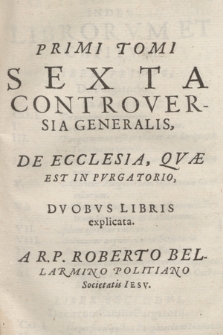Primi Tomi Sexta Controversia Generalis, De Ecclesia, Qvæ Est In Pvrgatorio, Dvobvs Libris explicata. T. 1, p. 6