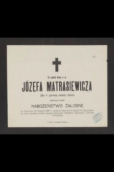 Za spokój duszy ś. p. Józefa Matrasiewicza, jako w pierwszą rocznicę śmierci odprawionem zostanie Nabożeństwo Żałobne [...] 30 Grudnia 1885 r. [...]