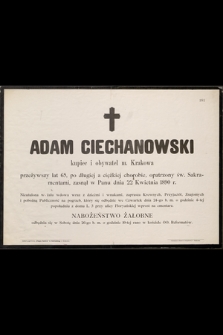 Adam Ciechanowski kupiec i obywatel Krakowa, przeżywszy lat 65, [...] zasnął w Panu dnia 22 Kwietnia 1890 r. [...]
