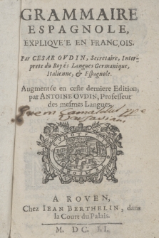 Grammaire Espagnole, Expliqvée en François / Par Cesar Ovdin [...]. Augmentée en ceste dernière Edition par Antoine Ovdin [...]