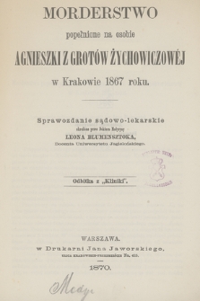Morderstwo popełnione na osobie Agnieszki z Grotów Żychowiczowej w Krakowie 1867 roku : sprawozdanie sądowo-lekarskie