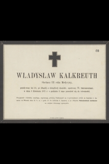 Władysław Kalkreuth Słuchacz II roku Medycyny, przeżywszy lat 24 [...] w dniu 9 Kwietnia 1871 r. o godzinie 6 rano przeniósł się do wieczności