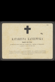 Katarzyna Kaniewska Obywatelka miasta Krakowa po kilkoletniej słabości zmarła dnia 4 kwietnia 1873 r. opatrzona śś. Sakramentami, o godzinie 6 z rana w 47 roku życia