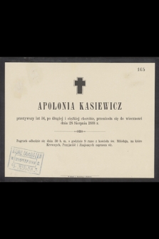 Apolonia Kasiewicz przeżywszy lat 56, po długiej i ciężkiej chorobie, przeniosła się do wieczności dnia 28 Sierpnia 1888 r.
