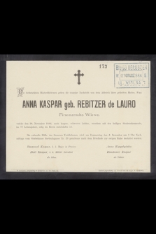 Die tiefbetrübten Hinterbliebenen geben die traurige Nachricht von dem Ableben ihrer geliebten Mutter, Frau Anna Kaspar geb. Rebitzer de Lauro Finanzraths Witwe, welche den 30, November 1886, nach langeu, schweren Leiden, versehen mit den heiligen Sterbesakramente, im 77 Lebensjahre, selig im Herrn entschlafen ist