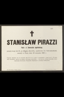Stanisław Pirazzi Pedel c. k. Uniwersytetu Jagiellońskiego, przeżywszy lat 48 […] zasnął w Panu dnia 28 sierpnia 1900 r. […]