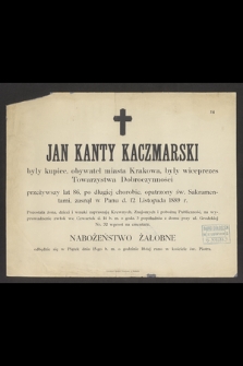 Jan Kanty Kaczmarski były kupiec, obywatel miasta Krakowa, były wiceprezes Towarzystwa Dobroczynności przeżywszy lat 86 [...] zasnął w Panu d. 12 Listopada 1889 r.