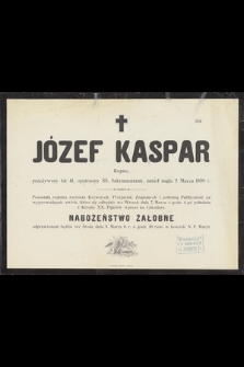 Józef Kaspar kupiec, przeżywszy lat 41, opatrzony ŚŚ. Sakramentami, zmarł nagle 5 Marca 1899 r.