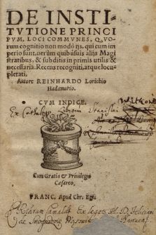 De Institvtione Principvm : Loci Commvnes, Qvorum cognitio non modo ijs,qui cum imperio sunt, uerum quibusuis alijs Magistratibus, & subditis in primis utilis & necessaria. Recens recogniti, atque locupletati