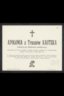 Apolonia z Truszów Kautzka wdowa po Doktorze medycyny, przeżywszy lat 64 [...] zasnęła w Panu dnia 17 lutego 1899 roku