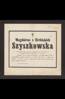 Magdalena z Zielińskich Szyszkowska [...] w 81 roku życia, przeniosła się dnia 14. Stycznia b. r. do wieczności [...]