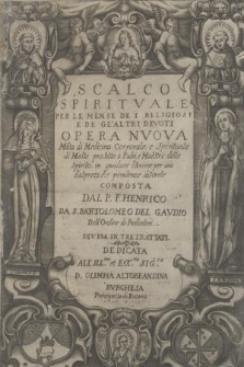 Scalco Spiritvale Per Le Mense De I Religiosi E De Gl'Altri Devoti : Opera Nvova Mista di Medicina Corporale, e Spirituale di Molto profitto a Padri, e Maestri dello Spirito, in guidare l'Anime per uia d'asprezze, e penitenze discrete / Composta Dal P. F. Henrico Da S. Bartholomeo Del Gavdio Dell'Ordine de Predicatori. Divisa In Tre Trattati. Dedicata All'Ill.ma et Ecc.ma Sig.ra D. Olimpia Altobrandina Bvrghesa Prencipessa di Rosano