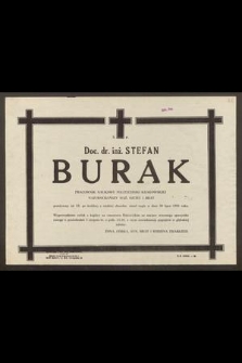 Ś. P. Doc. dr. inż. Stefan Burak pracownik naukowy Politechniki Krakowskiej [...] przeżywszy lat 59, po krótkiej a ciężkiej chorobie, zmarł nagle dnia 30 lipca 1981 roku [...]