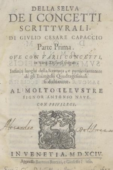 Della Selva Dei Concetti Scrittvrali, Di Givlio Cesare Capaccio. P. 1, Ove Con Varii Concetti, in varij discorsi spiegati, Infiniti luoghi della Scrittura, e particolarmente de gli Euangelij Quadragesimali si dichiarano