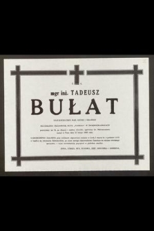 Ś. P. mgr. inż. Tadeusz Bułat [...] przeżywszy lat 76, po długiej i ciężkiej chorobie, opatrzony św. Sakramentami, zasnął w Panu dnia 23 lutego 1989 roku [...]