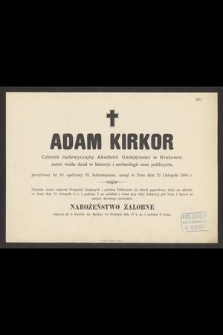 Adam Kirkor Członek nadzwyczajny Akademii Umiejętności w Krakowie, [...] przeżywszy lat 68, [...] zasnął w Panu dnia 23 Listopada 1886 r. [...]