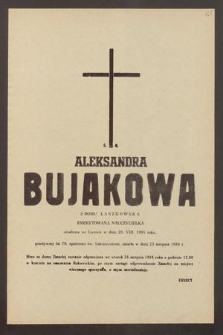 Ś. P. Aleksandra Bujakowa z domu Laszkowska, emerytowana nauczycielka, urodzona we Lwowie w dniu 29. VIII. 1905 roku, przeżywszy lat 79, opatrzona św. Sakramentami, zmarła w dniu 23 sierpnia 1984 r. [...]