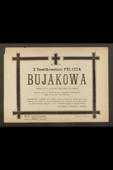 Ś. P. Z Pawlikowskich Felicja Bujakowa wdowa po Ś. P. Tadeuszu sędzi Sądu Najwyższego, przeżywszy lat 83, po ciężkich cierpieniach, opatrzona św. Sakramentami zasnęła w Panu dnia 7 lipca 1969 roku [...]