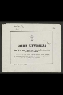 Joanna Szawłowska licząc lat 68 w dniu 3 Lipca 1860 r., opatrzona ŚŚ. Sakramentami, żywot doczesny zakończyła