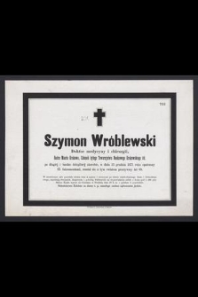 Szymon Wróblewski Doktor medycyny i chirurgii, [...], w dniu 25 grudnia 1873 roku [...] rozstał się z tym światem przeżywszy lat 68