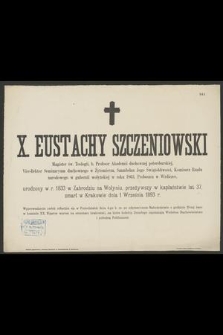 X. Eustachy Szczeniowski : Magister św. Teologii, b. Profesor Akademii duchownej petersburskiej, [...] zmarł w Krakowie dnia 1 Września 1893 r.