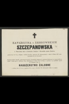 Katarzyna z Żebrowskich Szczepanowska : b. Właścicielka dóbr w Królestwie Polskiem i Obywatelka miasta Krakowa, [...] w dniu 14 Marca 1877 roku przeniosła się do wieczności