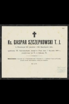 Ks. Gaspar Szczepkowski T. J. : b. Prowincyał OO. Jezuitów i OO. Bazylianów refor., [...] zasnął w Panu dnia 7 Stycznia 1899 r., [...]