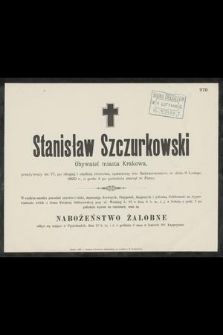 Stanisław Szczurkowski : Obywatel miasta Krakowa, [...] w dniu 6 Lutego 1890 r., o godz. 4 po południu zasnął w Panu