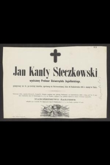 Jan Kanty Steczkowski : wysłużony Profesor Uniwersytetu Jagiellońskiego, [...] dnia 16 Października 1881 r. zasnął w Panu