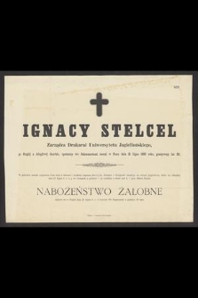 Ignacy Stelcel : Zarządca Drukarni Uniwersytetu Jagiellońskiego, [...] zasnął w Panu dnia 21 Lipca 1885 roku, [...]