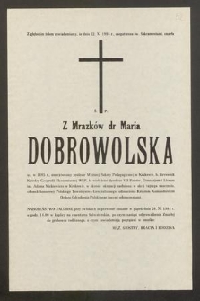 Z głębokim żalem zawiadamiamy, że dnia 22. X. 1984 r., zaopatrzona św. Sakramentami, zmarła ś. p. z Mrazków dr Maria Dobrowolska ur. w 1895 r., emerytowany profesor Wyższej szkoły Pedagogicznej w Krakowie [...]