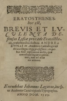 Eratosthenes, hoc est, Brevis et Lvculenta Defensio Lysiæ pro cæde Eratosthenis, prælectionibus illustrata Andreæ Dvnæi in Academia Cantabrigiensi Græcæ linguæ regij professoris; in quibus fusè explicantur multa, quæ tum ad ejus lingæ cognitionem, tum ad alias res attinent