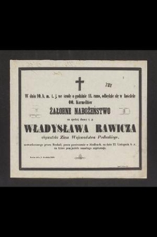 W dniu 10. b. m. t. j. we środę o godzinie 11. rano, odbędzie się w kościele OO. Karmelitów żałobne nabożeństwo za spokój duszy ś. p. Władysława Rawicza [...] zamordowanego przez Moskali, przez powieszenie w Siedlcach, na dniu 22. listopada b. r. na które przyjaciele zmarłego zapraszają : Lwów dnia 5. grudnia 1863