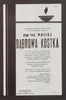 Z głębokim żalem zawiadamiamy, że dnia 13 września 1977 roku zmarł tragicznie w wieku lat 25 mgr inż. Maciej Dąbrowa Kostka asystent stażysta [...] Akademii Górniczo-Hutniczej w Krakowie [...]