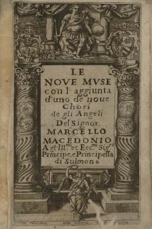 Le Nove Mvse con l'aggiunta d'uno de noue Chori de gli Angeli / Del Signor Marcello Macedonio A gl' Ill[ustrissi]mi [...] Principe e Principessa di Sulmona