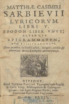 Matthiae Casimiri Sarbievii Lyricorvm Libri V. Epodon Liber Vnvs; Alterqve Epigrammatvm, Cvm Epicitharismate