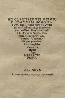 Ad Clarissimvm Virvm D. Ioannem Schonervm, De Libris Revolvtionv[m] eruditissimi viri, & Mathema tici excellentissimi, Reuerendi D. Doctoris Nicolai Copernici Torunnæi, Canonici Varmiensis, / per quendam Iuuenem, Mathematicæ studiosum Narratio Prima