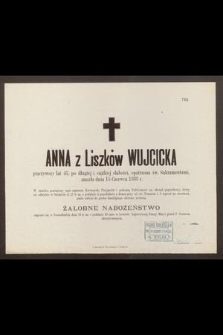 Anna z Liszków Wujcicka przeżywszy lat 45, [...], zmarła dnia 15 Czerwca 1888 r.
